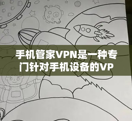 手机管家VPN是一种专门针对手机设备的VPN服务,旨在提供更便捷和安全的网络访问体验。以下是对其主要功能、安全性、使用场景和评价的详细分析 手机管家VPN是一种专门针对手机设备的VPN服务,旨在提供更便捷和安全的网络访问体验。以下是对其主要功能、安全性、使用场景和评价的详细分析