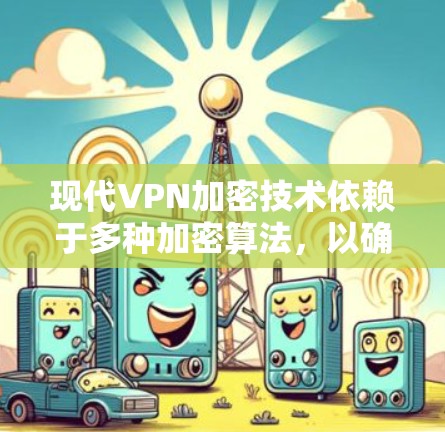 现代VPN加密技术依赖于多种加密算法，以确保数据的安全。以下是详细介绍