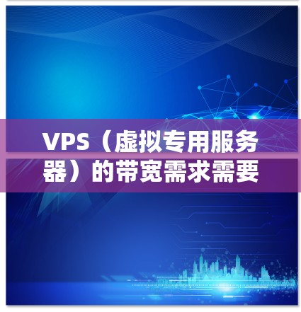 VPS(虚拟专用服务器)的带宽需求需要根据具体使用的网络环境、VPS的服务器类型以及用户的具体需求来确定。带宽的计算会依赖于以下几个因素 VPS(虚拟专用服务器)的带宽需求需要根据具体使用的网络环境、VPS的服务器类型以及用户的具体需求来确定。带宽的计算会依赖于以下几个因素
