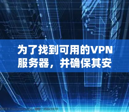 为了找到可用的VPN服务器,并确保其安全性和可靠性的配置,以下是一个系统的解决方案 为了找到可用的VPN服务器,并确保其安全性和可靠性的配置,以下是一个系统的解决方案