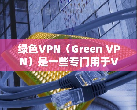绿色VPN(Green VPN)是一些专门用于VPN的工具,通常采用绿色技术和一些额外的安全措施。然而,它并非完全不能用。以下是对绿色VPN的总结和建议 绿色VPN(Green VPN)是一些专门用于VPN的工具,通常采用绿色技术和一些额外的安全措施。然而,它并非完全不能用。以下是对绿色VPN的总结和建议