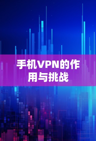 手机VPN的作用与挑战 手机VPN的作用与挑战