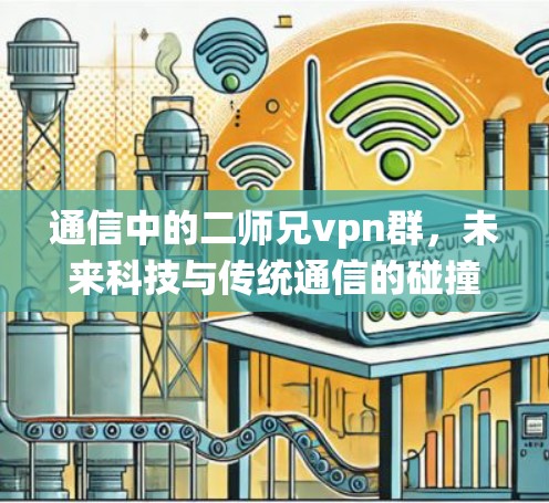 通信中的二师兄vpn群,未来科技与传统通信的碰撞与融合 通信中的二师兄vpn群,未来科技与传统通信的碰撞与融合