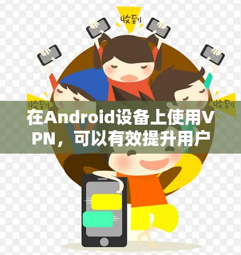 在Android设备上使用VPN,可以有效提升用户体验,减少数据丢失,同时确保网络的安全性。以下是使用Android设备连接VPN的步骤和注意事项 在Android设备上使用VPN,可以有效提升用户体验,减少数据丢失,同时确保网络的安全性。以下是使用Android设备连接VPN的步骤和注意事项