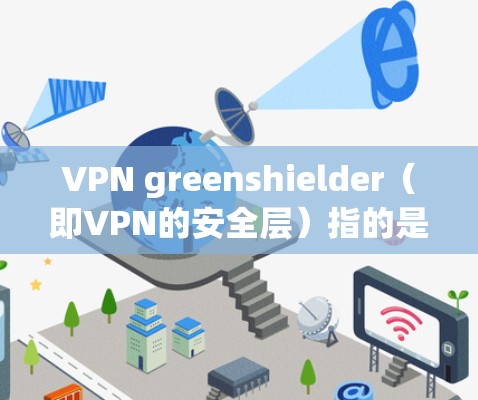 VPN greenshielder(即VPN的安全层)指的是用于VPN的协议,确保数据在传输过程中被安全地保护。以下是一些常见的VPN协议及其特点 VPN greenshielder(即VPN的安全层)指的是用于VPN的协议,确保数据在传输过程中被安全地保护。以下是一些常见的VPN协议及其特点