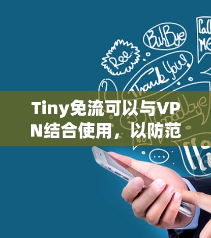 Tiny免流可以与VPN结合使用,以防范恶意软件和钓鱼邮件。以下是具体的步骤和方法 Tiny免流可以与VPN结合使用,以防范恶意软件和钓鱼邮件。以下是具体的步骤和方法
