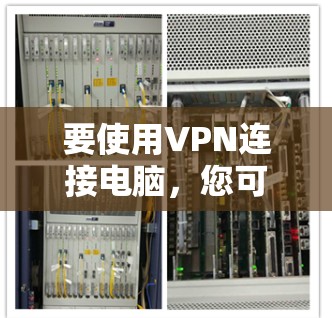要使用VPN连接电脑,您可以按照以下步骤操作 要使用VPN连接电脑,您可以按照以下步骤操作