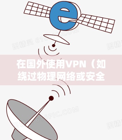 在国外使用VPN（如绕过物理网络或安全性的限制）时，可能会遇到一些注意事项和问题。以下是一些关键点和建议
