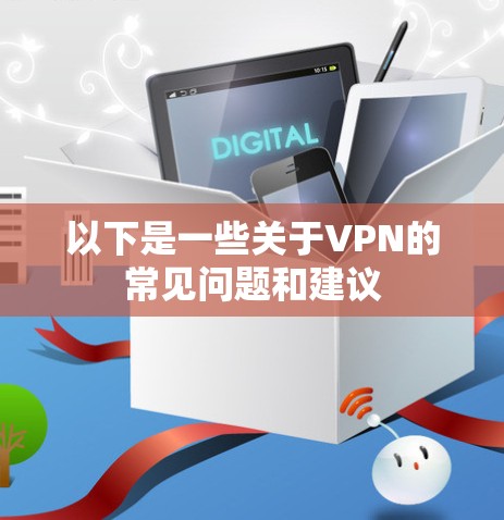 以下是一些关于VPN的常见问题和建议 以下是一些关于VPN的常见问题和建议