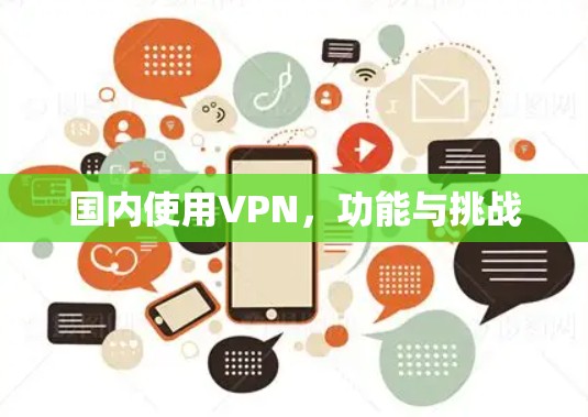 国内使用VPN,功能与挑战 国内使用VPN,功能与挑战