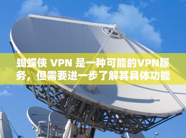 蝴蝶侠 VPN 是一种可能的VPN服务,但需要进一步了解其具体功能和适用场景。以下是一些关键点 蝴蝶侠 VPN 是一种可能的VPN服务,但需要进一步了解其具体功能和适用场景。以下是一些关键点