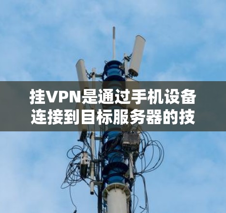 挂VPN是通过手机设备连接到目标服务器的技术,旨在保护数据安全。以下是一些方法和步骤,帮助您手动或使用软件挂VPN 挂VPN是通过手机设备连接到目标服务器的技术,旨在保护数据安全。以下是一些方法和步骤,帮助您手动或使用软件挂VPN
