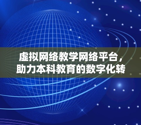 虚拟网络教学网络平台,助力本科教育的数字化转型 虚拟网络教学网络平台,助力本科教育的数字化转型
