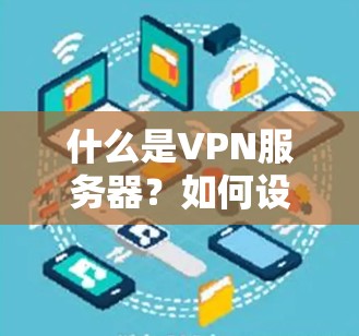 什么是VPN服务器?如何设置、配置和管理VPN? 什么是VPN服务器?如何设置、配置和管理VPN?