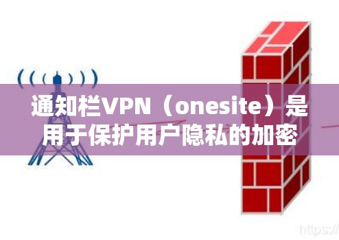 通知栏VPN(onesite)是用于保护用户隐私的加密服务,通常需要特定的访问权限。以下是解决此类问题的步骤 通知栏VPN(onesite)是用于保护用户隐私的加密服务,通常需要特定的访问权限。以下是解决此类问题的步骤