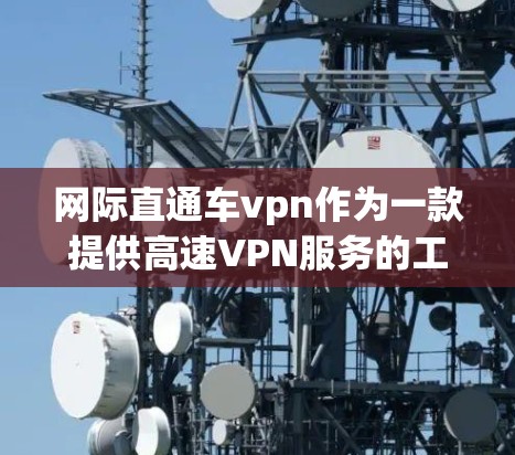 网际直通车vpn作为一款提供高速VPN服务的工具,其流量方面主要涉及多端支持、覆盖范围和价格结构。以下是对其流量的详细分析 网际直通车vpn作为一款提供高速VPN服务的工具,其流量方面主要涉及多端支持、覆盖范围和价格结构。以下是对其流量的详细分析