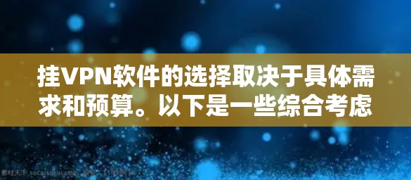 挂VPN软件的选择取决于具体需求和预算。以下是一些综合考虑的步骤和推荐 挂VPN软件的选择取决于具体需求和预算。以下是一些综合考虑的步骤和推荐