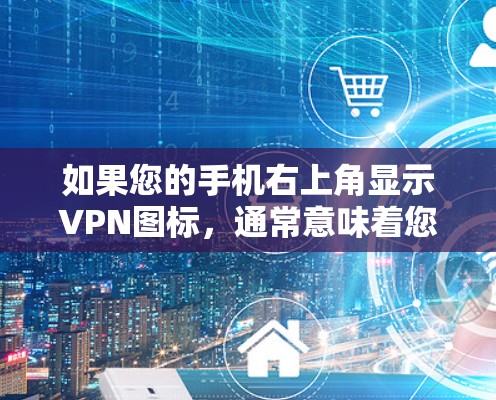 如果您的手机右上角显示VPN图标,通常意味着您正在使用VPN服务。以下是逐步的解决方案 如果您的手机右上角显示VPN图标,通常意味着您正在使用VPN服务。以下是逐步的解决方案