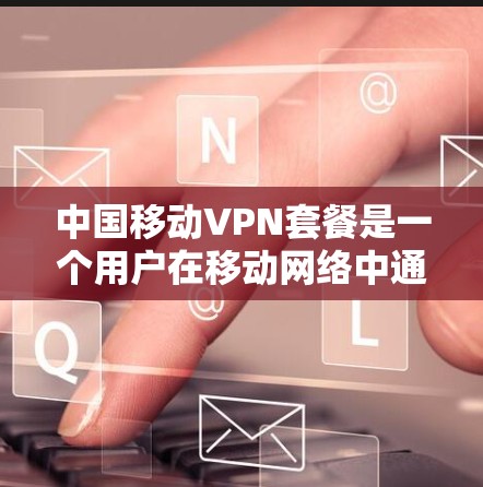 中国移动VPN套餐是一个用户在移动网络中通过加密技术连接外部网络,以获得更安全的网络服务。以下是关于中国移动VPN套餐的详细分析 中国移动VPN套餐是一个用户在移动网络中通过加密技术连接外部网络,以获得更安全的网络服务。以下是关于中国移动VPN套餐的详细分析