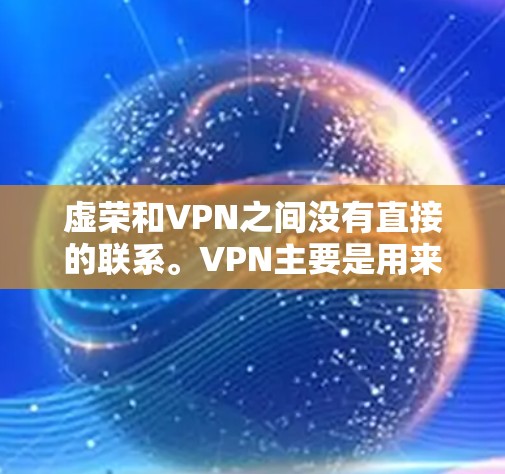 虚荣和VPN之间没有直接的联系。VPN主要是用来提供虚拟连接,用于在线访问和数据传输,而虚荣则是指那些看起来很吸引人但缺乏实际价值的东西 虚荣和VPN之间没有直接的联系。VPN主要是用来提供虚拟连接,用于在线访问和数据传输,而虚荣则是指那些看起来很吸引人但缺乏实际价值的东西