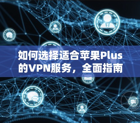 如何选择适合苹果Plus的VPN服务,全面指南与推荐 如何选择适合苹果Plus的VPN服务,全面指南与推荐
