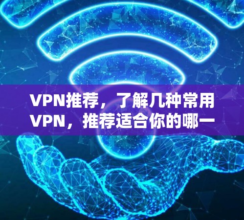 VPN推荐,了解几种常用VPN,推荐适合你的哪一款 VPN推荐,了解几种常用VPN,推荐适合你的哪一款