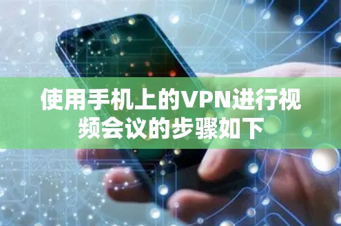 使用手机上的VPN进行视频会议的步骤如下 使用手机上的VPN进行视频会议的步骤如下