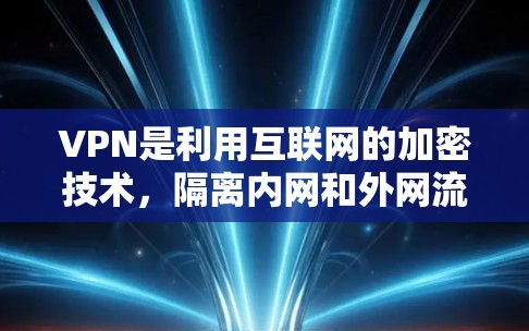 VPN是利用互联网的加密技术,隔离内网和外网流量,提供安全访问外部网站的服务。以下是关于VPN的详细分析 VPN是利用互联网的加密技术,隔离内网和外网流量,提供安全访问外部网站的服务。以下是关于VPN的详细分析