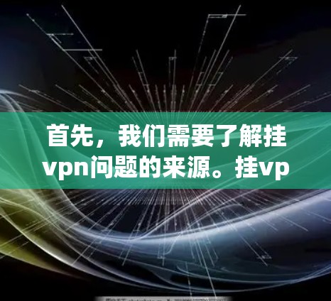 首先,我们需要了解挂vpn问题的来源。挂vpn通常指网络连接被阻止或限制的现象,可能与多种因素有关。常见的原因包括 首先,我们需要了解挂vpn问题的来源。挂vpn通常指网络连接被阻止或限制的现象,可能与多种因素有关。常见的原因包括