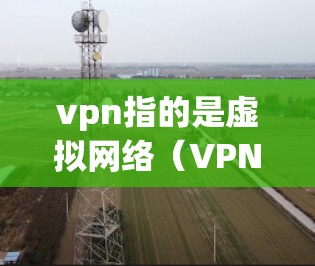 vpn指的是虚拟网络(VPN)主要用于在线视频、文件共享、直播等。以下是 VPN 发展的主要阶段和时间点 vpn指的是虚拟网络(VPN)主要用于在线视频、文件共享、直播等。以下是 VPN 发展的主要阶段和时间点
