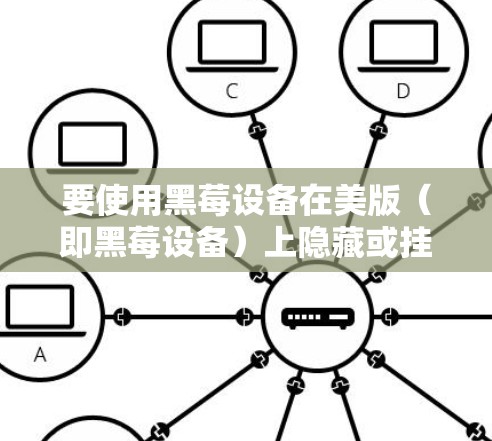 要使用黑莓设备在美版(即黑莓设备)上隐藏或挂VPN,可以按照以下步骤操作 要使用黑莓设备在美版(即黑莓设备)上隐藏或挂VPN,可以按照以下步骤操作