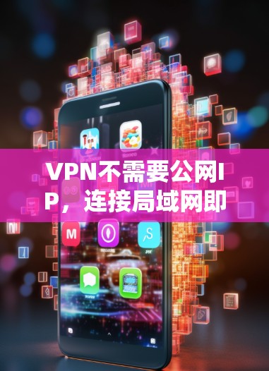 VPN不需要公网IP,连接局域网即可,关键在于安全与防护 VPN不需要公网IP,连接局域网即可,关键在于安全与防护