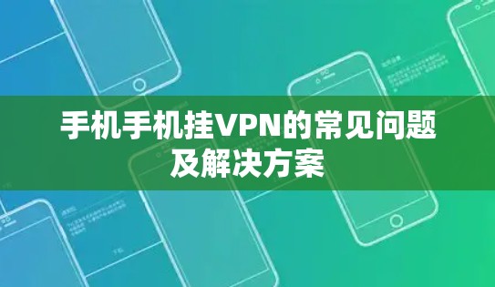 手机手机挂VPN的常见问题及解决方案 手机手机挂VPN的常见问题及解决方案
