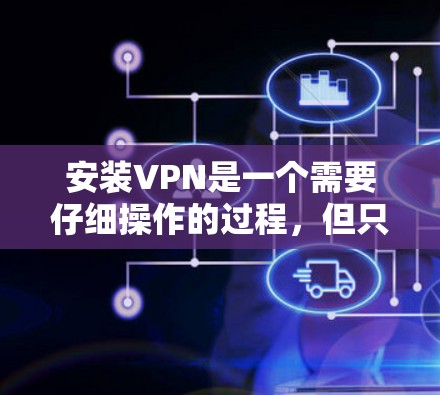安装VPN是一个需要仔细操作的过程,但只要按照步骤执行,就能顺利安装。以下是一个详细的步骤指南 安装VPN是一个需要仔细操作的过程,但只要按照步骤执行,就能顺利安装。以下是一个详细的步骤指南