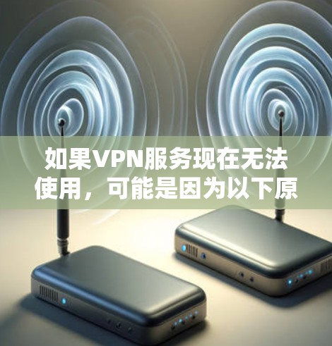 如果VPN服务现在无法使用,可能是因为以下原因导致的 如果VPN服务现在无法使用,可能是因为以下原因导致的