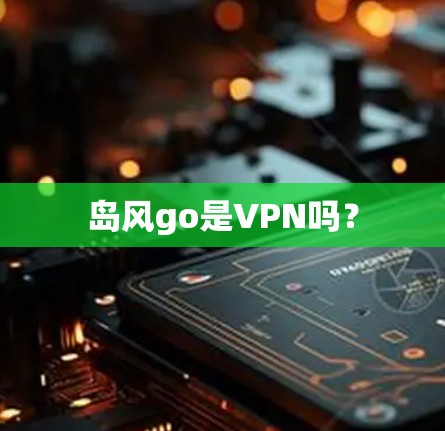 岛风go是VPN吗? 岛风go是VPN吗?