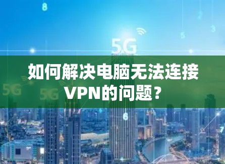 如何解决电脑无法连接VPN的问题? 如何解决电脑无法连接VPN的问题?