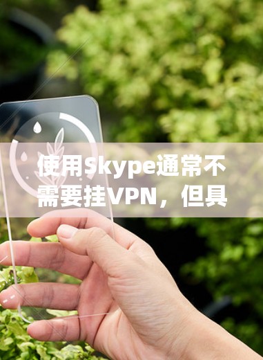 使用Skype通常不需要挂VPN，但具体情况因使用端到端还是端到端加密而有所不同。以下是相关建议