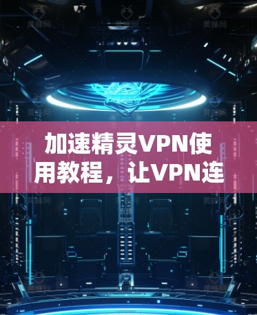 加速精灵VPN使用教程,让VPN连接更顺畅 加速精灵VPN使用教程,让VPN连接更顺畅