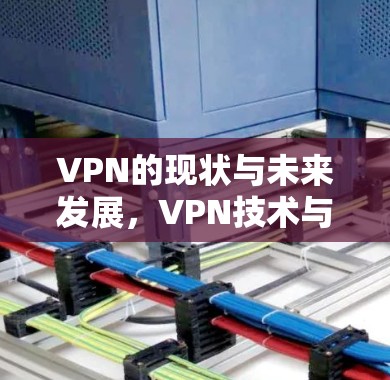 VPN的现状与未来发展，VPN技术与网络时代的新挑战