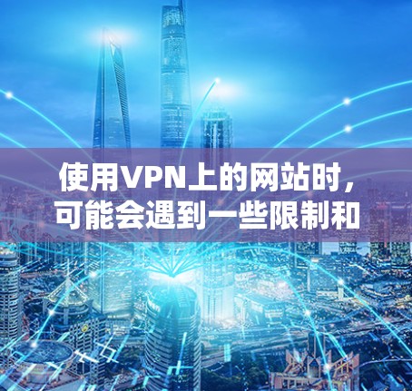 使用VPN上的网站时，可能会遇到一些限制和注意事项，具体取决于你的VPN服务和设置。以下是一些常见的问题和解决方案