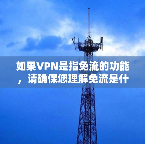 如果VPN是指免流的功能,请确保您理解免流是什么意思,通常指不需要流媒体软件的下载和观看方式 如果VPN是指免流的功能,请确保您理解免流是什么意思,通常指不需要流媒体软件的下载和观看方式