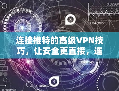连接推特的高级VPN技巧,让安全更直接,连接更顺畅 连接推特的高级VPN技巧,让安全更直接,连接更顺畅