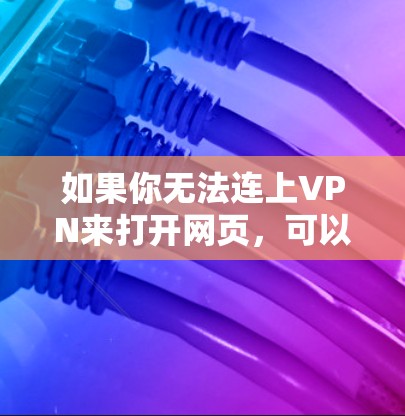 如果你无法连上VPN来打开网页,可以按照以下步骤进行排查 如果你无法连上VPN来打开网页,可以按照以下步骤进行排查