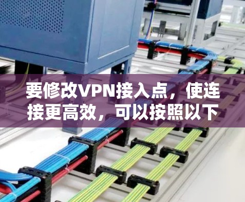 要修改VPN接入点,使连接更高效,可以按照以下步骤操作 要修改VPN接入点,使连接更高效,可以按照以下步骤操作