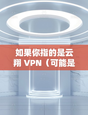 如果你指的是云翔 VPN(可能是某个软件的英文名,比如云翔VPN)那么可能需要联系云翔公司或联系你的网络服务提供商,确认网络连接是否正常,或者云翔 VPN 的配置是否正确 如果你指的是云翔 VPN(可能是某个软件的英文名,比如云翔VPN)那么可能需要联系云翔公司或联系你的网络服务提供商,确认网络连接是否正常,或者云翔 VPN 的配置是否正确