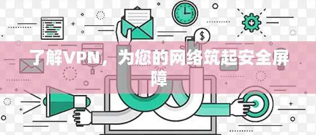 了解VPN,为您的网络筑起安全屏障 了解VPN,为您的网络筑起安全屏障