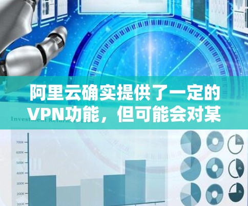 阿里云确实提供了一定的VPN功能,但可能会对某些用户或特定服务的访问权限进行限制。具体原因可能包括以下几种情况 阿里云确实提供了一定的VPN功能,但可能会对某些用户或特定服务的访问权限进行限制。具体原因可能包括以下几种情况