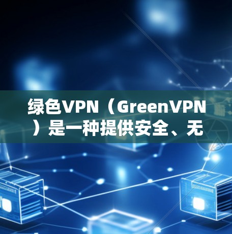 绿色VPN(GreenVPN)是一种提供安全、无毒的VPN服务,通常使用加密技术如SSL/TLS。以下是对绿色VPN的英文描述 绿色VPN(GreenVPN)是一种提供安全、无毒的VPN服务,通常使用加密技术如SSL/TLS。以下是对绿色VPN的英文描述