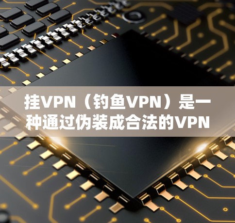 挂VPN(钓鱼VPN)是一种通过伪装成合法的VPN服务来获取流量或数据的钓鱼手段。以下是对挂VPN的一些关键点 挂VPN(钓鱼VPN)是一种通过伪装成合法的VPN服务来获取流量或数据的钓鱼手段。以下是对挂VPN的一些关键点